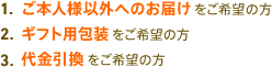 1. ご本人様以外へのお届けをご希望の方　2. ギフト用包装をご希望の方　3.代金引換をご希望の方