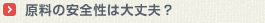 原料の安全性は大丈夫？