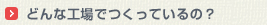 どんな工場でつくっているの？