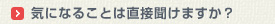 気になることは直接聞けますか？