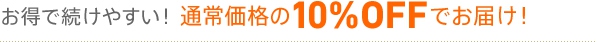 お得で続けやすい！通常価格の10%OFF