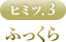 ヒミツ.3 ふっくら 