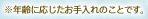 ※年齢に応じたお手入れのことです。