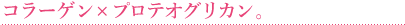 コラーゲン×プロテオグリカン。