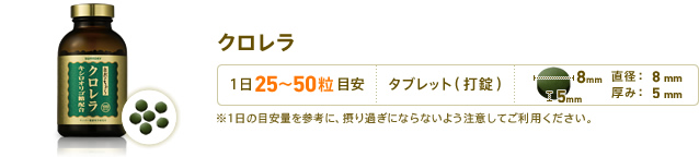 クロレラ　1日25～50粒目安　形状：タブレット(打錠)　直径：8mm　厚み：5mm　※1日の目安量を参考に、摂り過ぎにならないよう注意してご利用ください。