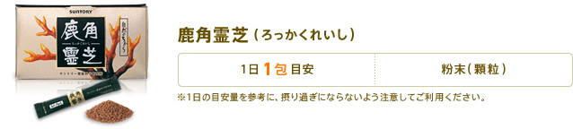 鹿角霊芝(ろっかくれいし)　1日1包目安　形状：粉末(顆粒)　※1日の目安量を参考に、摂り過ぎにならないよう注意してご利用ください。