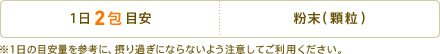 1日2包目安　形状：粉末(顆粒)　※1日の目安量を参考に、摂り過ぎにならないよう注意してご利用ください。