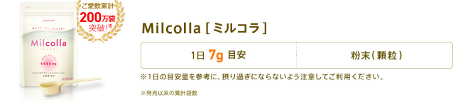 Milcolla[ミルコラ]　1日7g目安　形状：粉末(顆粒)　※1日の目安量を参考に、摂り過ぎにならないよう注意してご利用ください。 ご愛飲累計100万袋突破！