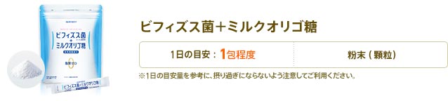 ビフィズス菌＋キシロオリゴ糖　1日1包目安　形状：粉末(顆粒)　※1日の目安量を参考に、摂り過ぎにならないよう注意してご利用ください。