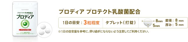 プロディア プロテクト乳酸菌配合　1日3粒目安　形状：タブレット（打錠）　直径：8mm　厚み：5mm　※1日の目安量を参考に、摂り過ぎにならないよう注意してご利用ください。