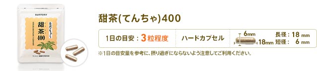甜茶(てんちゃ)400　1日3粒目安　形状：ハードカプセル　長径：18mm　短径：6mm　※1日の目安量を参考に、摂り過ぎにならないよう注意してご利用ください。
