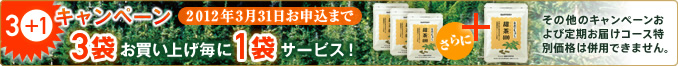 3+1キャンペーン 3袋お買い上げ毎に1袋サービス! 2012年3月31日お申込まで その他のキャンペーンおよび定期お届けコース特別価格は併用できません。