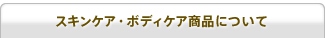 スキンケア・ボディケア商品について