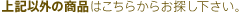 上記以外の商品はこちらからお探し下さい。