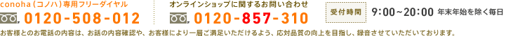 conoha専用フリーダイヤル：0120-508-012　オンラインショップに関するお問い合わせ：0120-857-310　受付時間：9:00～20:00 年末年始を除く毎日　お客様とのお電話の内容は、お話の内容確認や、お客様により一層ご満足いただけるよう、応対品質の向上を目指し、録音させていただいております。