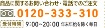 商品に関するお問い合わせ・電話でのご注文　0120-333-310　受付時間：9:00～20:00 年末年始を除く毎日
