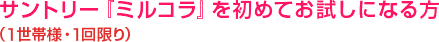 サントリー『ミルコラ』を初めてお試しになる方 （1世帯様・1回限り）