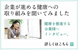 企業が進める健康への取り組みを聞いてみました　健康を推進する企業様へインタビュー。