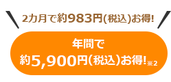2カ月で、約983円(税込)お得！　年間で約5,900円(税込)お得※2