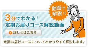 ３分でわかる！定期お届けコース解説動画 動画で解説!! 詳しくはこちら 定期お届けコースについてわかりやすく解説します。