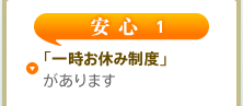 安心1 「一時お休み制度」があります