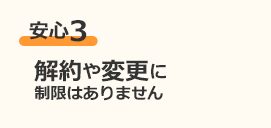 安心3 解約や変更に制限はありません