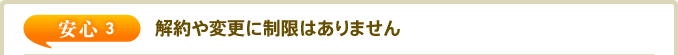 安心3 解約や変更に制限はありません