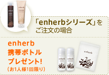 「enharbシリーズ」をご注文の場合 enherb携帯ボトルプレゼント！ (お1人様1回限り)