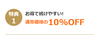 特典1 お得で続けやすい 通常価格の10%OFF