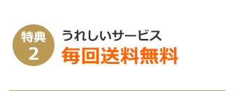 特典2 うれしいサービス 毎回送料無料