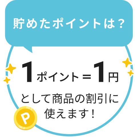 貯めたポイントは？ 1ポイント＝1円として商品の割引に使えます！