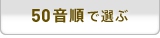 50音順で選ぶ