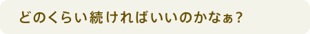 どのくらい続ければいいのかなぁ？