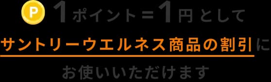 1ポイント＝1円としてサントリーウエルネス商品の割引にお使いいただけます。