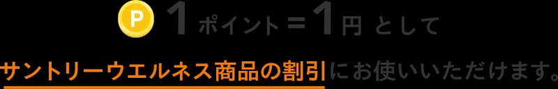 1ポイント＝1円としてサントリーウエルネス商品の割引にお使いいただけます。
