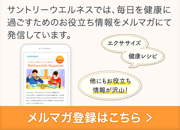 サントリーウエルネスでは、健康で美味しい旬のレシピをはじめとした、毎日を健康に過ごすためのお役立ち情報をメルマガにて発信しています。 他にも、●プロが教える筋トレ、エクササイズ方法 ●抽選のプレゼント企画 ●その他健康に関わるお役立ち情報など… メルマガ登録はこちら
