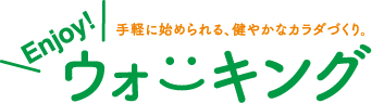気軽に始められる、健やかなカラダづくり。 Enjoy! ウォーキング