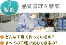 3 製造：品質管理を徹底　どんな工場で作っているの？　すべての工程で安心できるの？