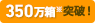 350万箱※突破！