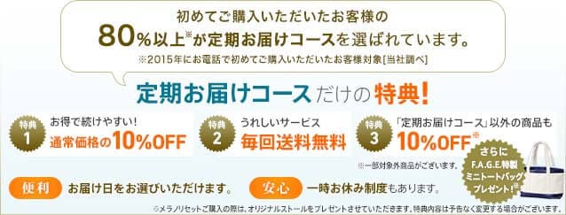 初めてご購入いただいたお客様の80％以上※が定期お届けコースを選ばれています。※2015年にお電話で初めてご購入いただいたお客様対象［当社調べ］定期お届けコースだけの特典！　特典1　お得で続けやすい！通常価格の10%OFF　特典2　うれしいサービス毎回送料無料　特典3　「定期お届けコース」以外の商品も10%OFF※一部対象外商品がございます。【便利】お届け日をお選び頂けます。【安心】一時お休み制度もあります。さらにF.A.G.E.特製ミニトートバッグプレゼント！※メラノリセットご購入の際は、オリジナルストールをプレゼントさせていただきます。特典内容は予告なく変更する場合がございます。