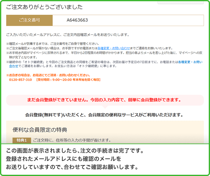 この画面が表示されましたら、注文の手続きは完了です。登録されたメールアドレスにも確認のメールをお送りしてますので、合わせてご確認お願いします。