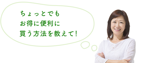 ちょっとでもお得に便利に買う方法を教えて！