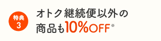 特典3:オトク継続便以外の商品も10％OFF※