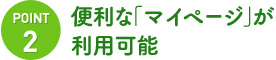 point2:便利な「マイページ」が利用可能