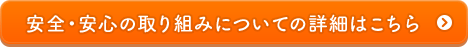 安全・安心の取り組みについての詳細はこちら