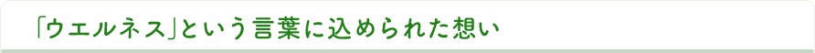 「ウエルネス」という言葉に込められた想い