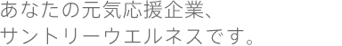 あなたの元気応援企業、サントリーウエルネスです。
