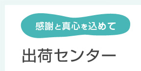 感謝と真心を込めて　出荷センター