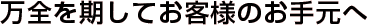 万全を期してお客様のお手元へ