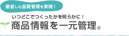 徹底した品質管理を実現！　いつどこでつくったかを明らかに！商品情報を一元管理